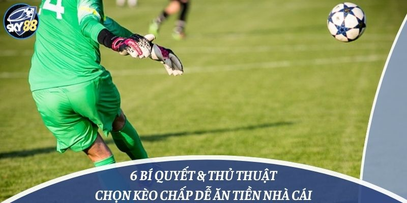 6 Bí Quyết & Thủ Thuật Chọn Kèo Chấp Dễ Ăn Tiền Nhà Cái