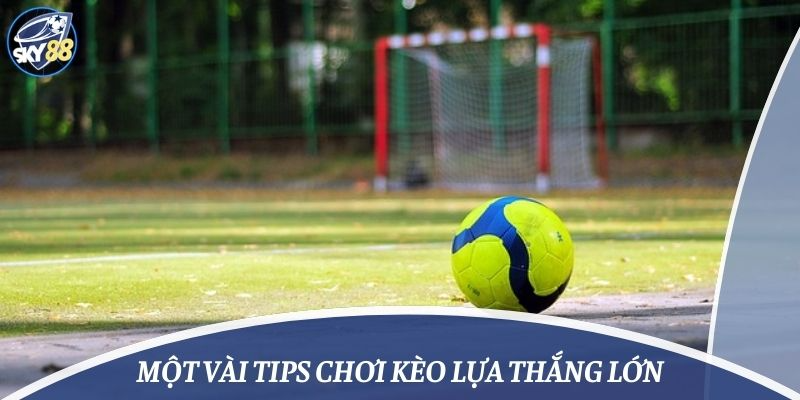 Một vài tips chơi kèo lựa thắng lớn